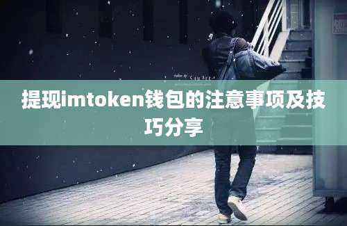 提现imtoken钱包的注意事项及技巧分享