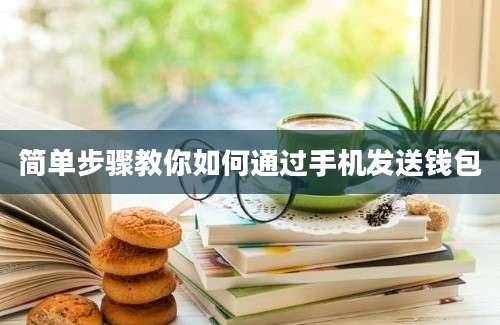 简单步骤教你如何通过手机发送钱包