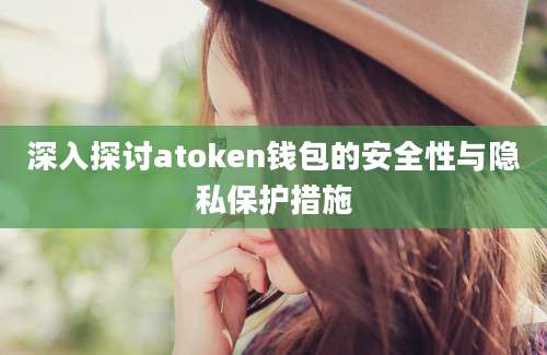 深入探讨atoken钱包的安全性与隐私保护措施