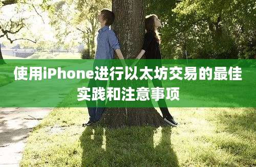 使用iPhone进行以太坊交易的最佳实践和注意事项