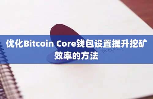 优化Bitcoin Core钱包设置提升挖矿效率的方法