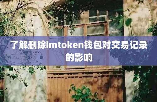 了解删除imtoken钱包对交易记录的影响