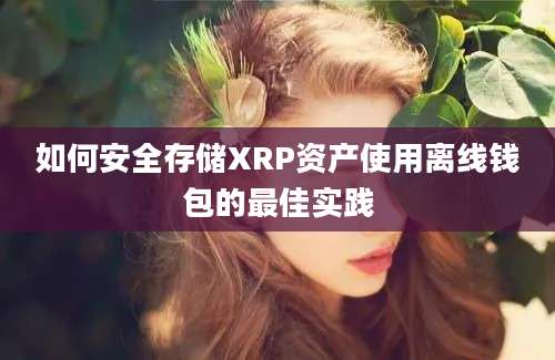 如何安全存储XRP资产使用离线钱包的最佳实践