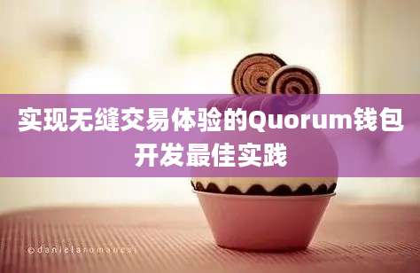 实现无缝交易体验的Quorum钱包开发最佳实践