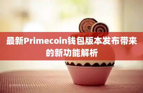 最新Primecoin钱包版本发布带来的新功能解析