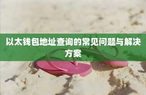 以太钱包地址查询的常见问题与解决方案