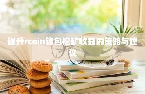 提升rcoin钱包挖矿收益的策略与建议