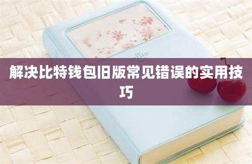 解决比特钱包旧版常见错误的实用技巧