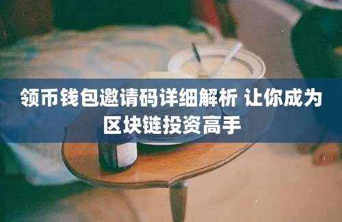 领币钱包邀请码详细解析 让你成为区块链投资高手