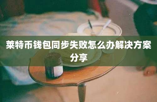 莱特币钱包同步失败怎么办解决方案分享