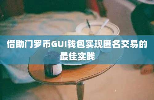 借助门罗币GUI钱包实现匿名交易的最佳实践