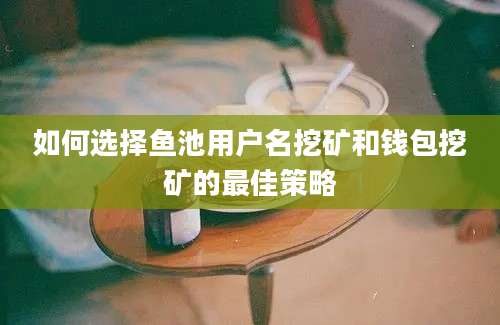 如何选择鱼池用户名挖矿和钱包挖矿的最佳策略