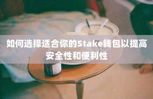 如何选择适合你的Stake钱包以提高安全性和便利性