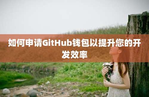 如何申请GitHub钱包以提升您的开发效率