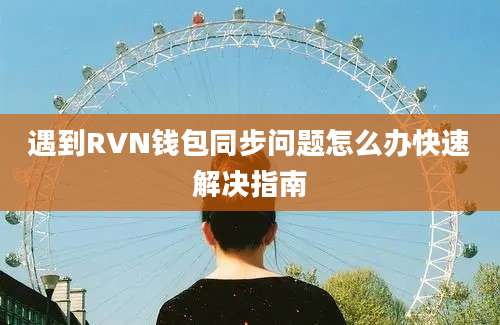 遇到RVN钱包同步问题怎么办快速解决指南