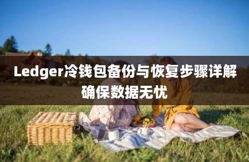 Ledger冷钱包备份与恢复步骤详解确保数据无忧