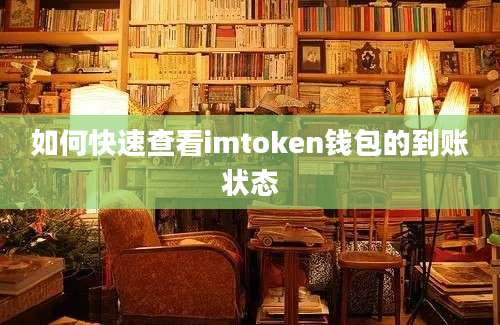 如何快速查看imtoken钱包的到账状态