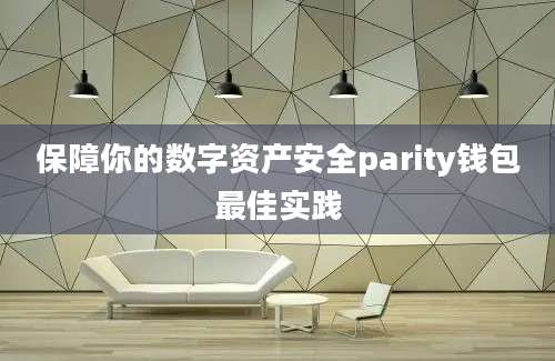 保障你的数字资产安全parity钱包最佳实践