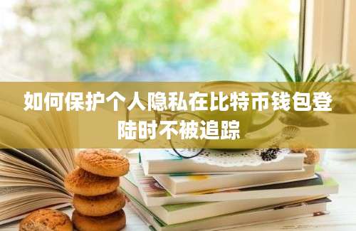 如何保护个人隐私在比特币钱包登陆时不被追踪