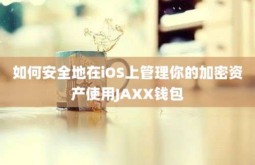 如何安全地在iOS上管理你的加密资产使用JAXX钱包