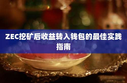 ZEC挖矿后收益转入钱包的最佳实践指南