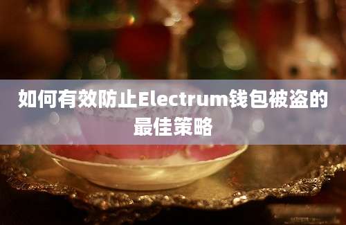 如何有效防止Electrum钱包被盗的最佳策略