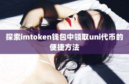 探索imtoken钱包中领取uni代币的便捷方法