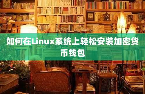 如何在Linux系统上轻松安装加密货币钱包