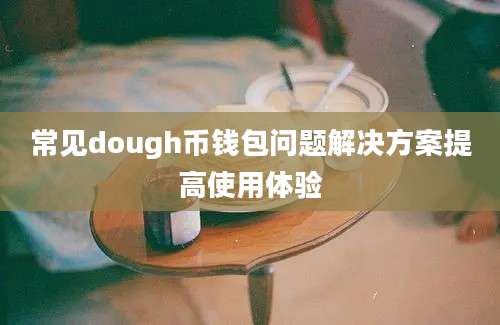 常见dough币钱包问题解决方案提高使用体验