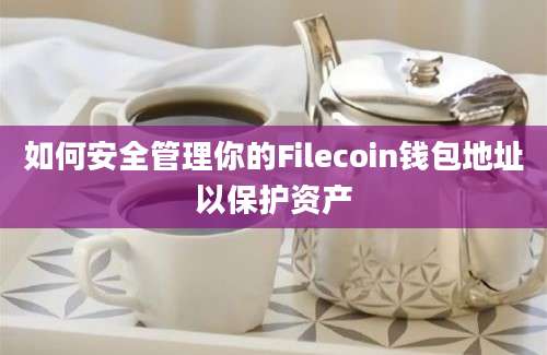 如何安全管理你的Filecoin钱包地址以保护资产