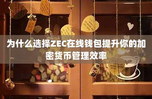 为什么选择ZEC在线钱包提升你的加密货币管理效率