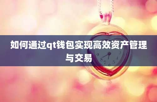 如何通过qt钱包实现高效资产管理与交易