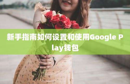 新手指南如何设置和使用Google Play钱包