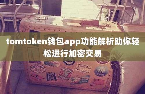 tomtoken钱包app功能解析助你轻松进行加密交易