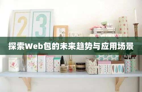 探索Web包的未来趋势与应用场景