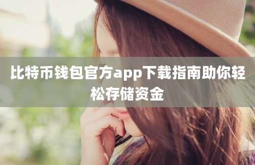 比特币钱包官方app下载指南助你轻松存储资金