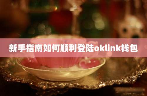 新手指南如何顺利登陆oklink钱包