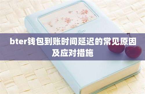 bter钱包到账时间延迟的常见原因及应对措施