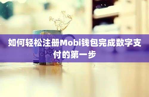 如何轻松注册Mobi钱包完成数字支付的第一步