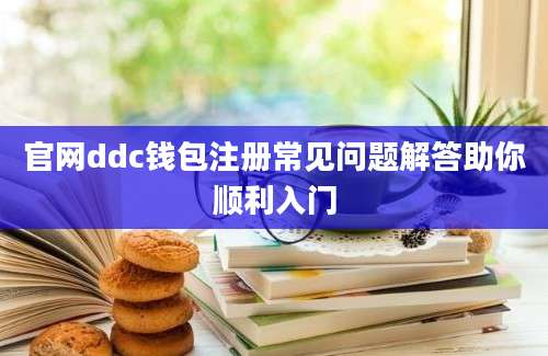 官网ddc钱包注册常见问题解答助你顺利入门