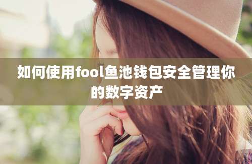 如何使用fool鱼池钱包安全管理你的数字资产