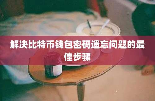 解决比特币钱包密码遗忘问题的最佳步骤