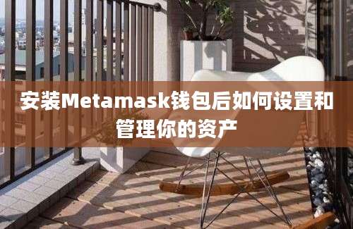 安装Metamask钱包后如何设置和管理你的资产