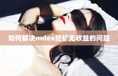 如何解决mdex挖矿无收益的问题