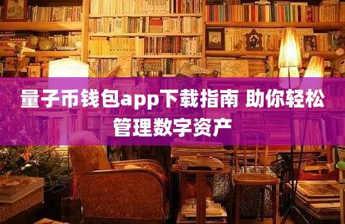 量子币钱包app下载指南 助你轻松管理数字资产