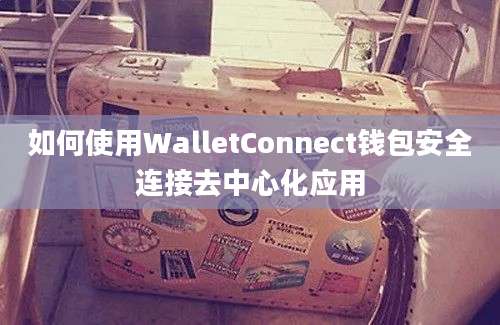 如何使用WalletConnect钱包安全连接去中心化应用