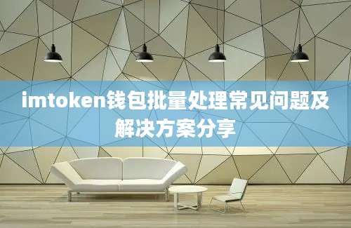 imtoken钱包批量处理常见问题及解决方案分享