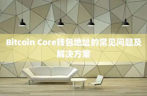 Bitcoin Core钱包地址的常见问题及解决方案