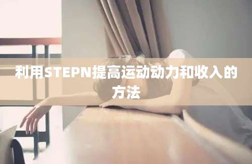 利用STEPN提高运动动力和收入的方法