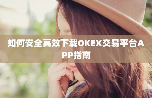 如何安全高效下载OKEX交易平台APP指南